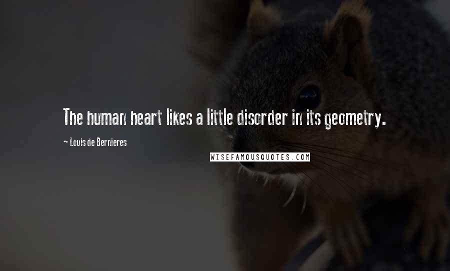 Louis De Bernieres Quotes: The human heart likes a little disorder in its geometry.