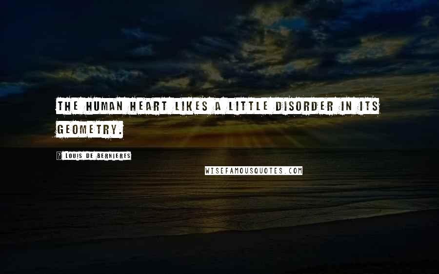 Louis De Bernieres Quotes: The human heart likes a little disorder in its geometry.