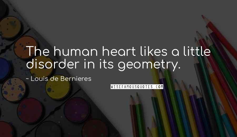 Louis De Bernieres Quotes: The human heart likes a little disorder in its geometry.