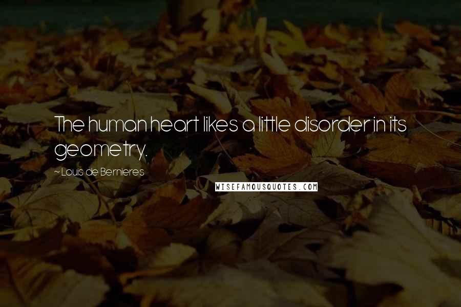 Louis De Bernieres Quotes: The human heart likes a little disorder in its geometry.