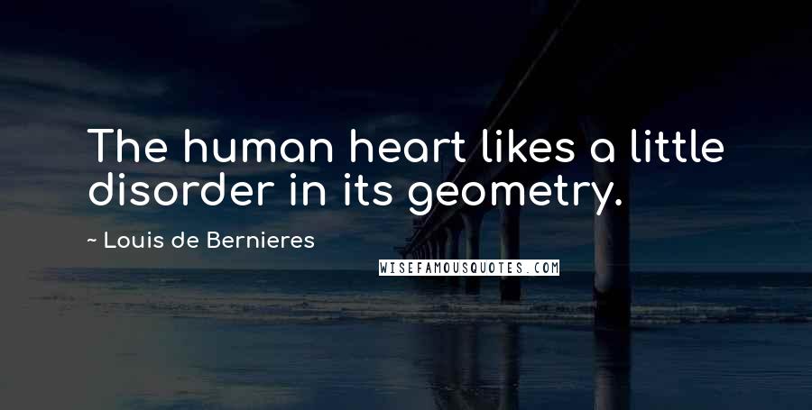 Louis De Bernieres Quotes: The human heart likes a little disorder in its geometry.