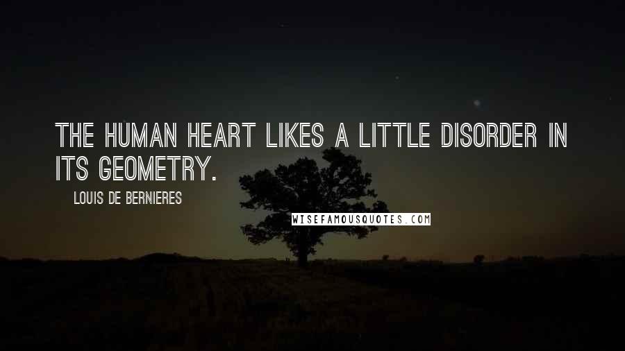 Louis De Bernieres Quotes: The human heart likes a little disorder in its geometry.