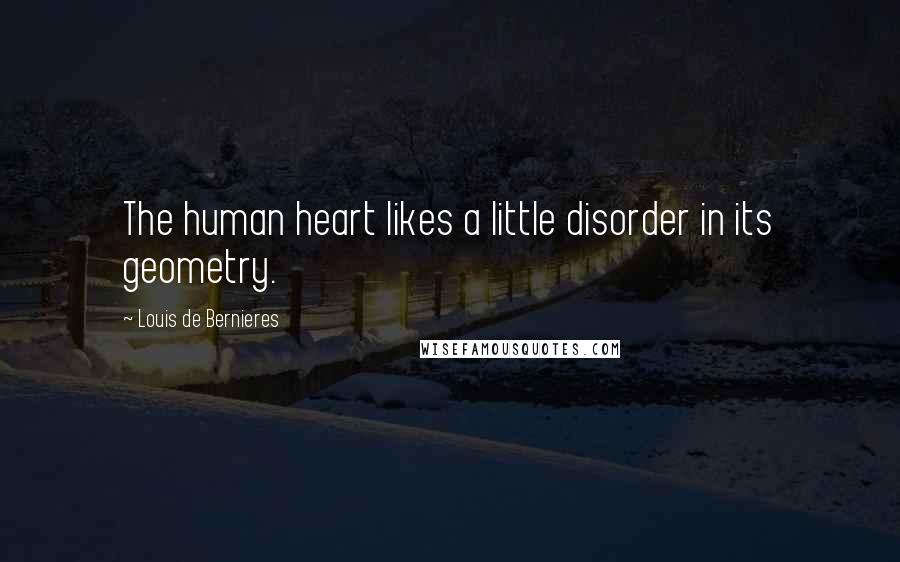 Louis De Bernieres Quotes: The human heart likes a little disorder in its geometry.