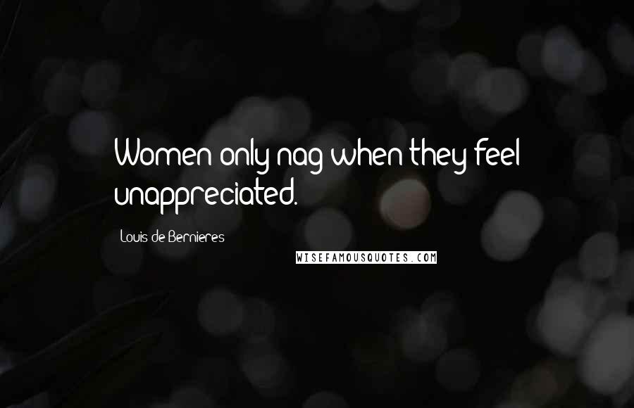 Louis De Bernieres Quotes: Women only nag when they feel unappreciated.