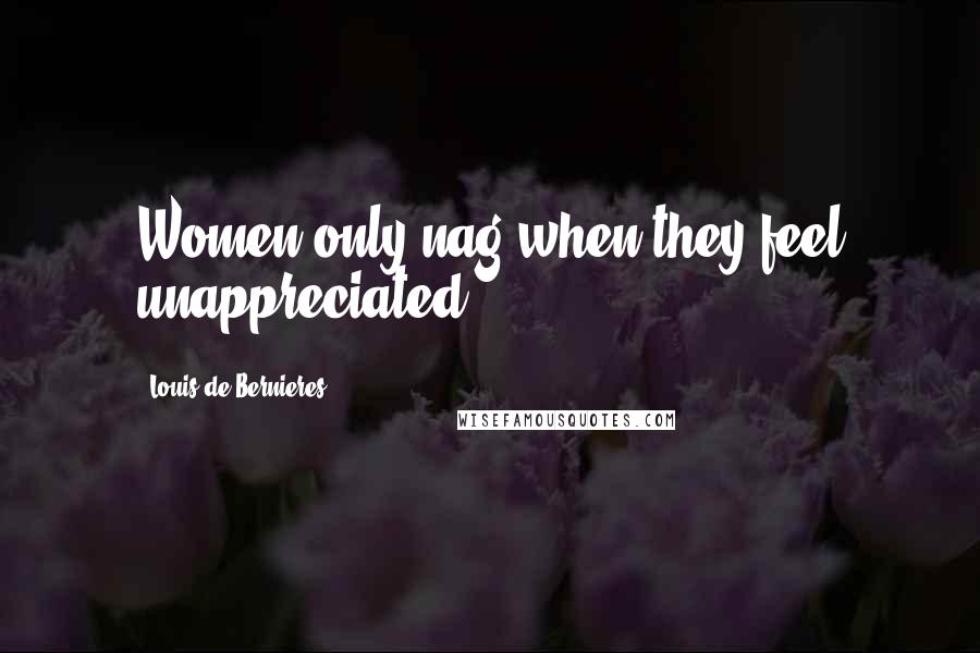 Louis De Bernieres Quotes: Women only nag when they feel unappreciated.