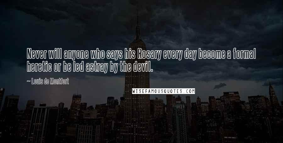 Louis De Montfort Quotes: Never will anyone who says his Rosary every day become a formal heretic or be led astray by the devil.