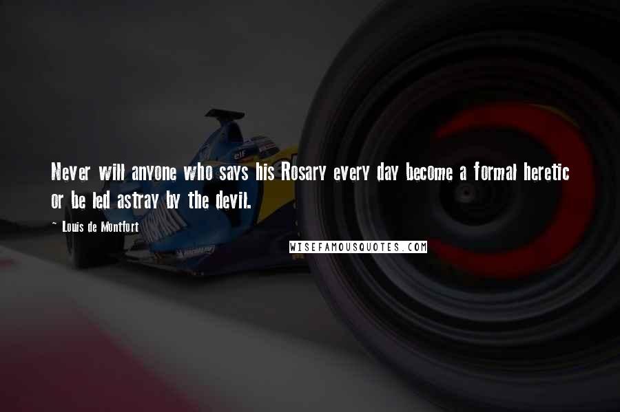 Louis De Montfort Quotes: Never will anyone who says his Rosary every day become a formal heretic or be led astray by the devil.