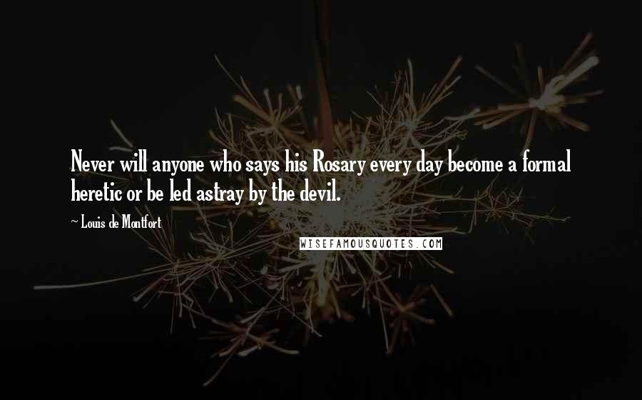 Louis De Montfort Quotes: Never will anyone who says his Rosary every day become a formal heretic or be led astray by the devil.