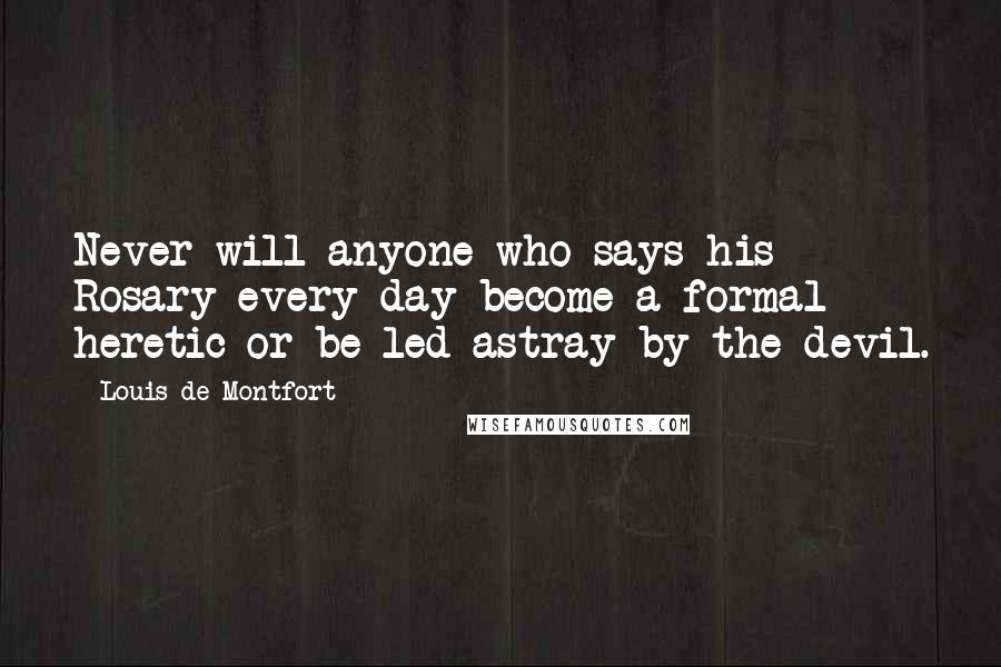 Louis De Montfort Quotes: Never will anyone who says his Rosary every day become a formal heretic or be led astray by the devil.