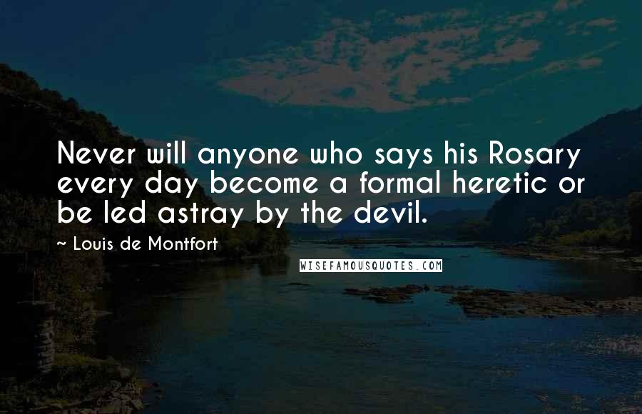 Louis De Montfort Quotes: Never will anyone who says his Rosary every day become a formal heretic or be led astray by the devil.