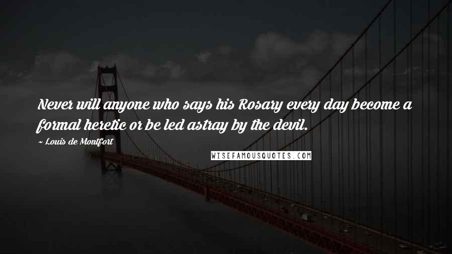 Louis De Montfort Quotes: Never will anyone who says his Rosary every day become a formal heretic or be led astray by the devil.