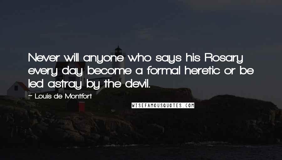 Louis De Montfort Quotes: Never will anyone who says his Rosary every day become a formal heretic or be led astray by the devil.