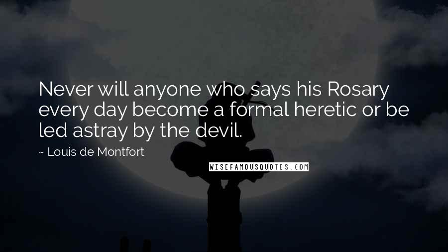 Louis De Montfort Quotes: Never will anyone who says his Rosary every day become a formal heretic or be led astray by the devil.