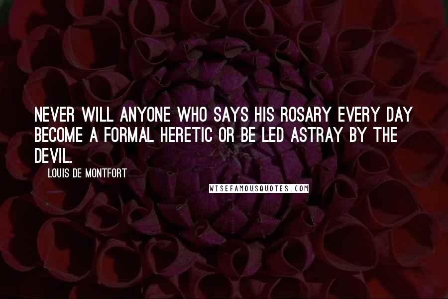 Louis De Montfort Quotes: Never will anyone who says his Rosary every day become a formal heretic or be led astray by the devil.