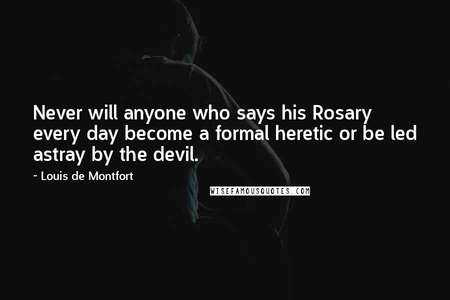 Louis De Montfort Quotes: Never will anyone who says his Rosary every day become a formal heretic or be led astray by the devil.