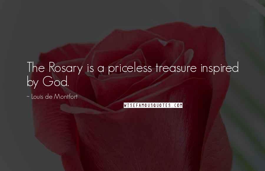 Louis De Montfort Quotes: The Rosary is a priceless treasure inspired by God.