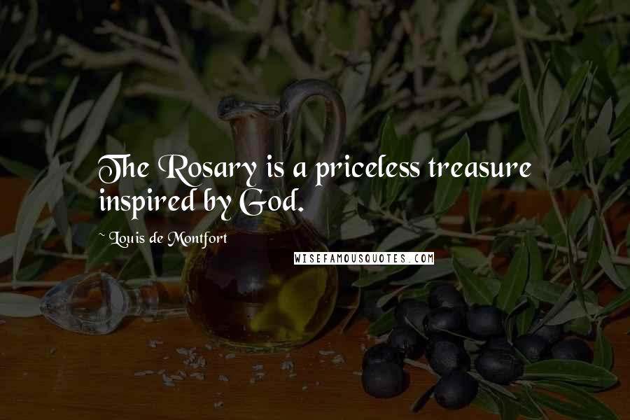 Louis De Montfort Quotes: The Rosary is a priceless treasure inspired by God.