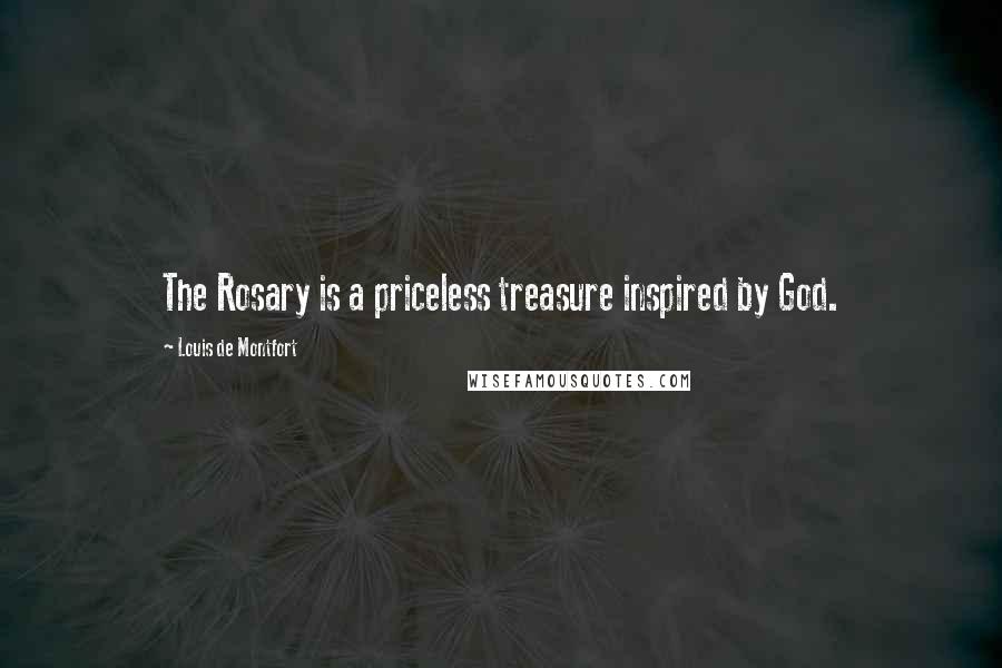 Louis De Montfort Quotes: The Rosary is a priceless treasure inspired by God.