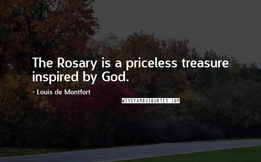 Louis De Montfort Quotes: The Rosary is a priceless treasure inspired by God.