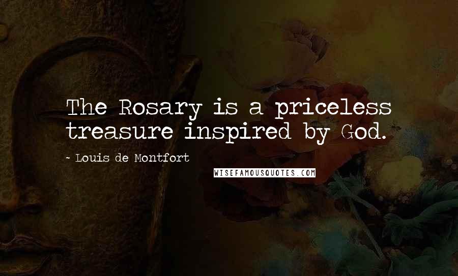 Louis De Montfort Quotes: The Rosary is a priceless treasure inspired by God.