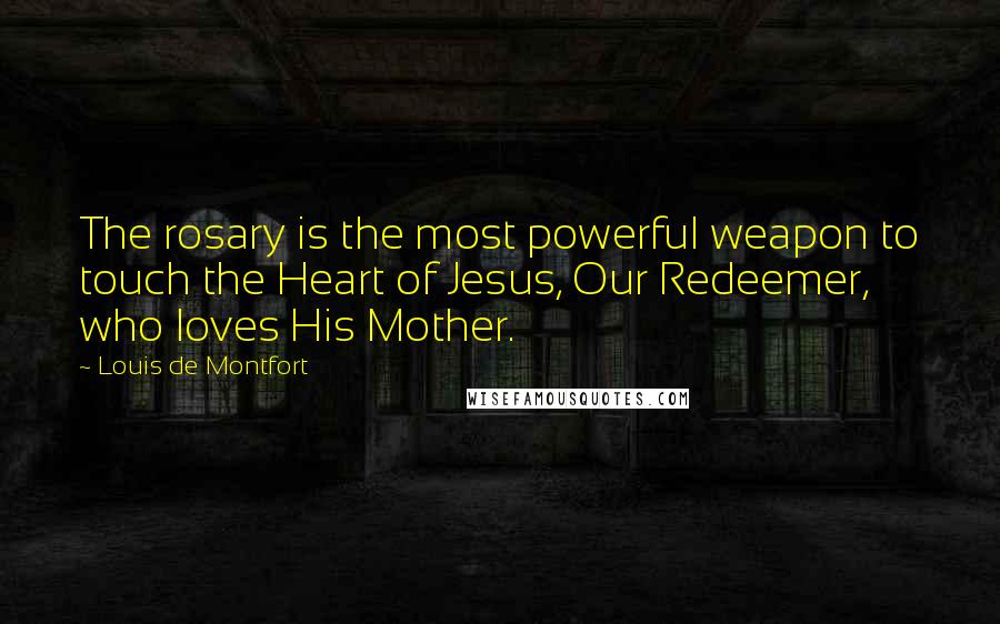 Louis De Montfort Quotes: The rosary is the most powerful weapon to touch the Heart of Jesus, Our Redeemer, who loves His Mother.