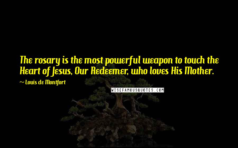 Louis De Montfort Quotes: The rosary is the most powerful weapon to touch the Heart of Jesus, Our Redeemer, who loves His Mother.