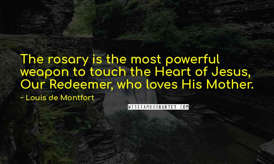 Louis De Montfort Quotes: The rosary is the most powerful weapon to touch the Heart of Jesus, Our Redeemer, who loves His Mother.