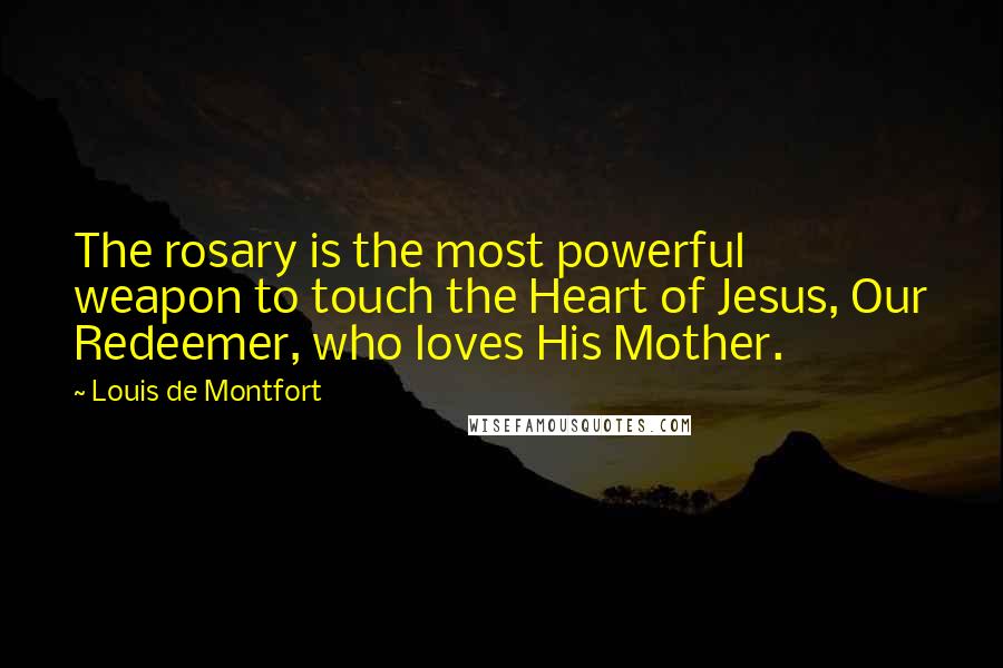 Louis De Montfort Quotes: The rosary is the most powerful weapon to touch the Heart of Jesus, Our Redeemer, who loves His Mother.