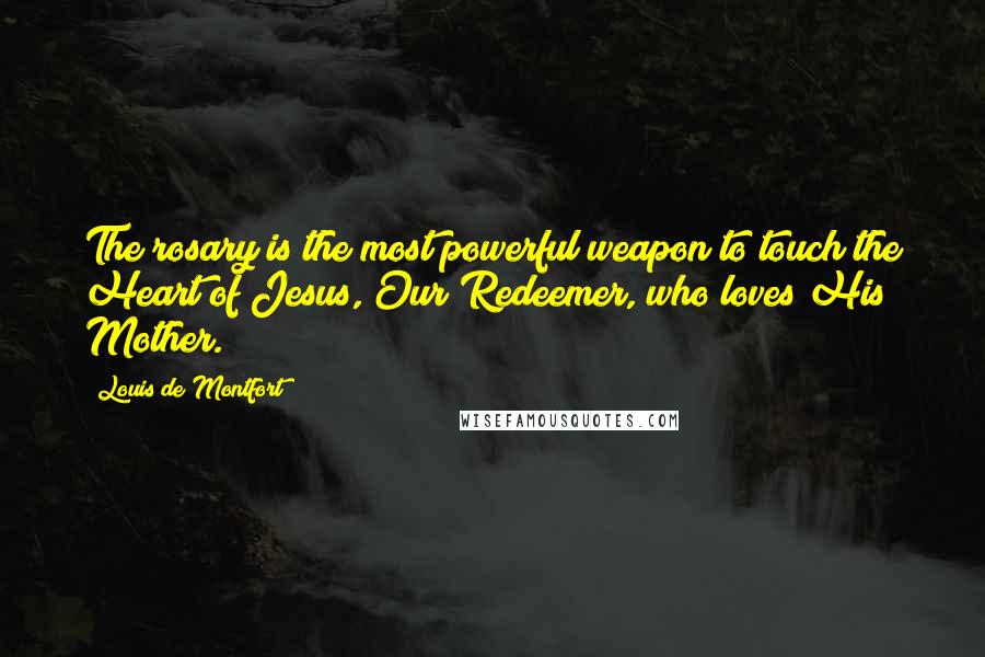Louis De Montfort Quotes: The rosary is the most powerful weapon to touch the Heart of Jesus, Our Redeemer, who loves His Mother.