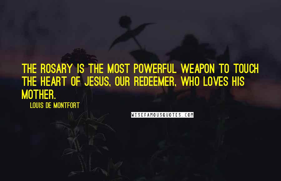 Louis De Montfort Quotes: The rosary is the most powerful weapon to touch the Heart of Jesus, Our Redeemer, who loves His Mother.