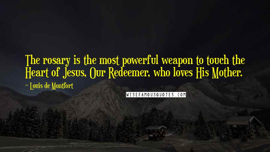 Louis De Montfort Quotes: The rosary is the most powerful weapon to touch the Heart of Jesus, Our Redeemer, who loves His Mother.