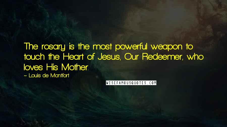 Louis De Montfort Quotes: The rosary is the most powerful weapon to touch the Heart of Jesus, Our Redeemer, who loves His Mother.