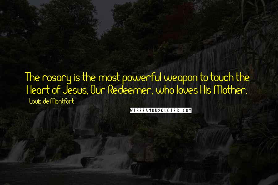 Louis De Montfort Quotes: The rosary is the most powerful weapon to touch the Heart of Jesus, Our Redeemer, who loves His Mother.