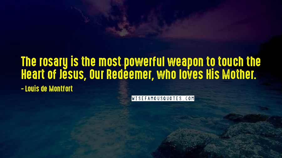 Louis De Montfort Quotes: The rosary is the most powerful weapon to touch the Heart of Jesus, Our Redeemer, who loves His Mother.