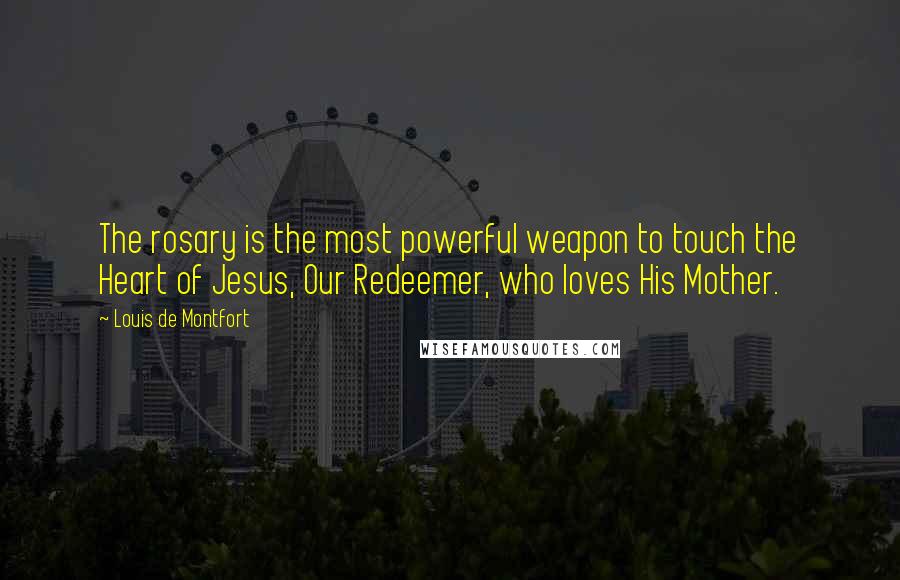 Louis De Montfort Quotes: The rosary is the most powerful weapon to touch the Heart of Jesus, Our Redeemer, who loves His Mother.