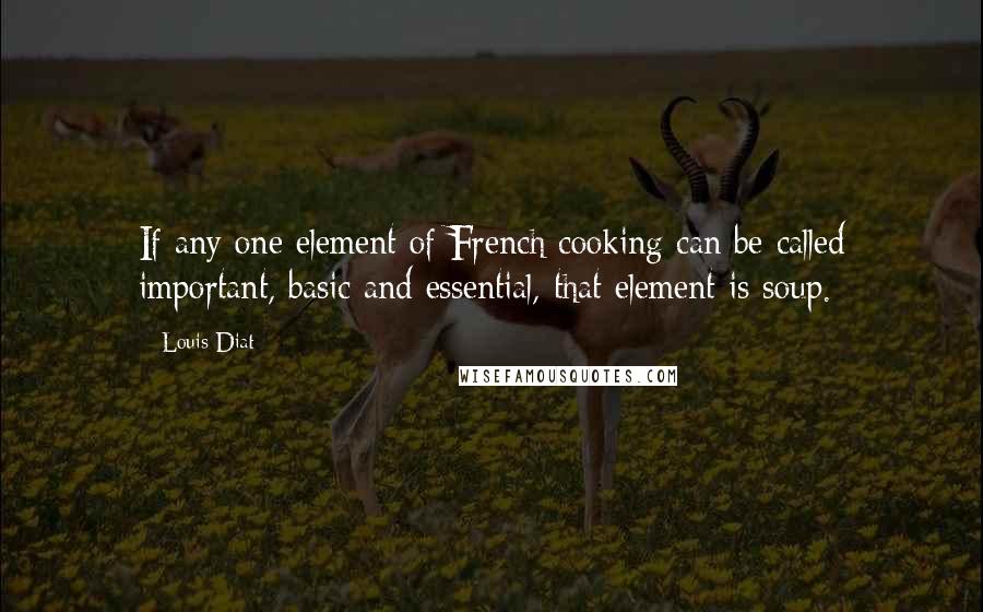 Louis Diat Quotes: If any one element of French cooking can be called important, basic and essential, that element is soup.