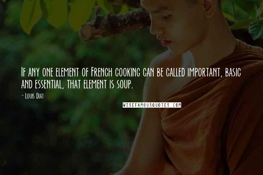 Louis Diat Quotes: If any one element of French cooking can be called important, basic and essential, that element is soup.