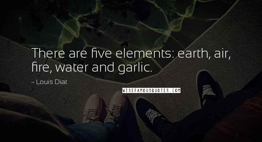 Louis Diat Quotes: There are five elements: earth, air, fire, water and garlic.