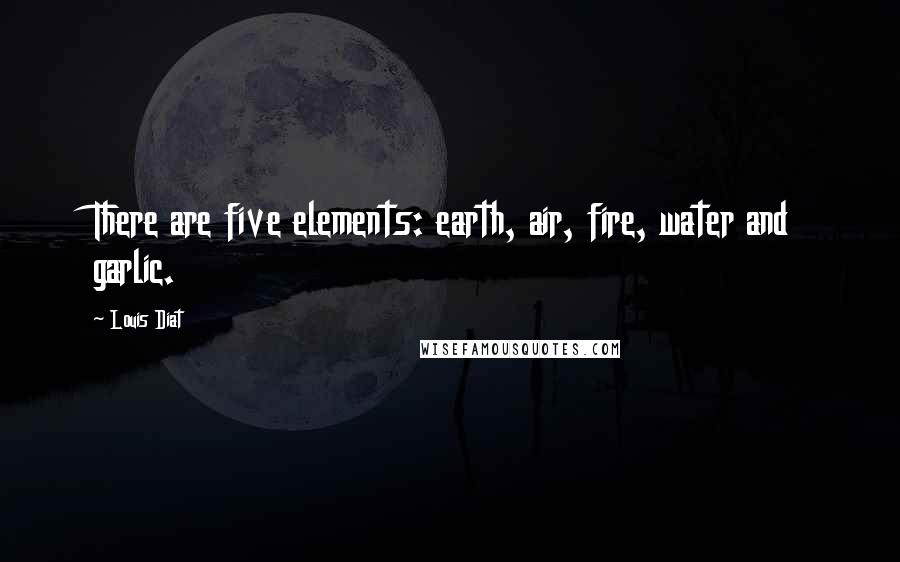 Louis Diat Quotes: There are five elements: earth, air, fire, water and garlic.