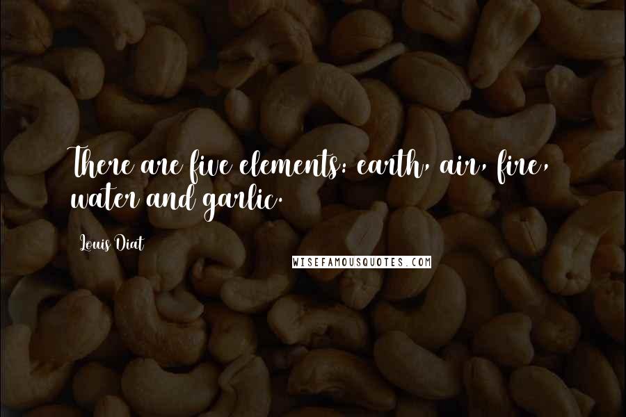 Louis Diat Quotes: There are five elements: earth, air, fire, water and garlic.