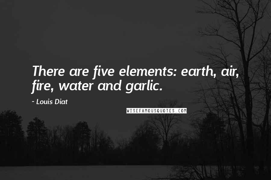 Louis Diat Quotes: There are five elements: earth, air, fire, water and garlic.