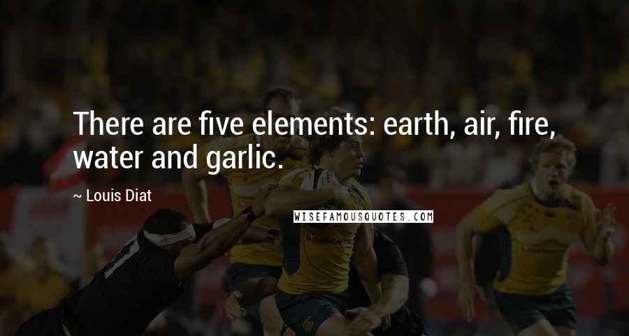 Louis Diat Quotes: There are five elements: earth, air, fire, water and garlic.