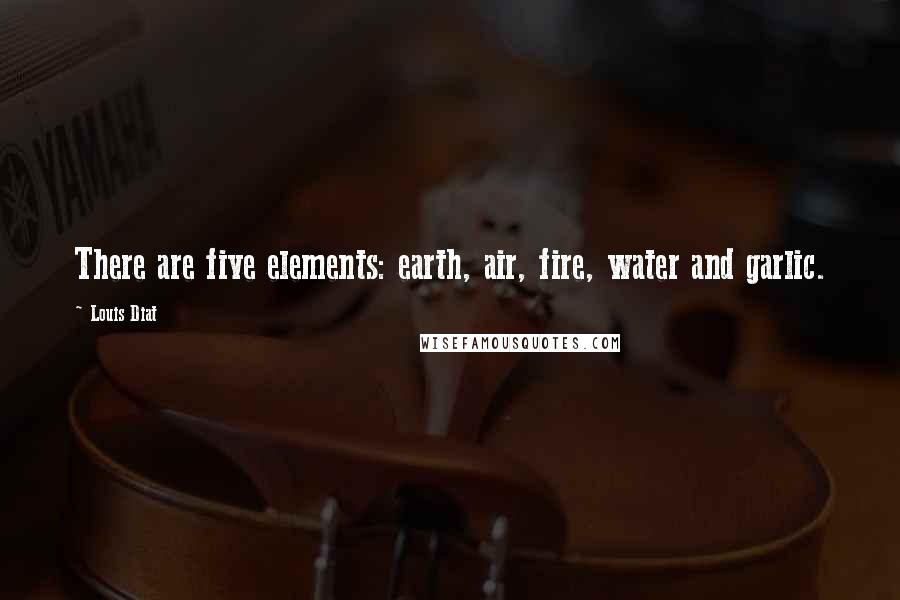 Louis Diat Quotes: There are five elements: earth, air, fire, water and garlic.