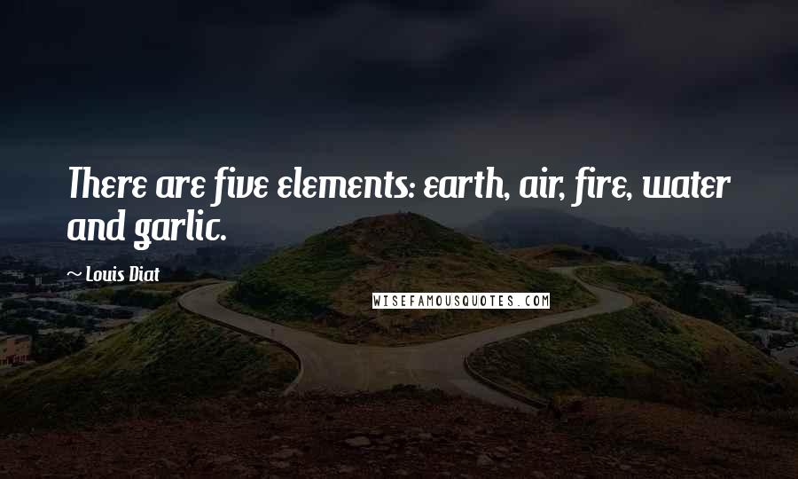 Louis Diat Quotes: There are five elements: earth, air, fire, water and garlic.