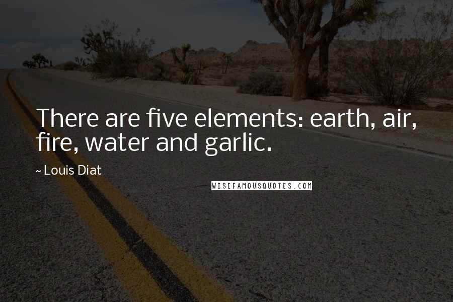 Louis Diat Quotes: There are five elements: earth, air, fire, water and garlic.