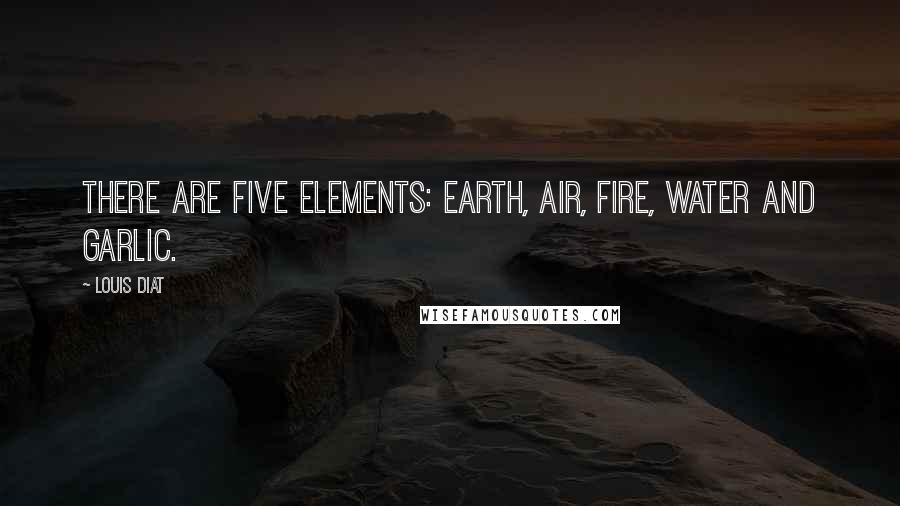 Louis Diat Quotes: There are five elements: earth, air, fire, water and garlic.