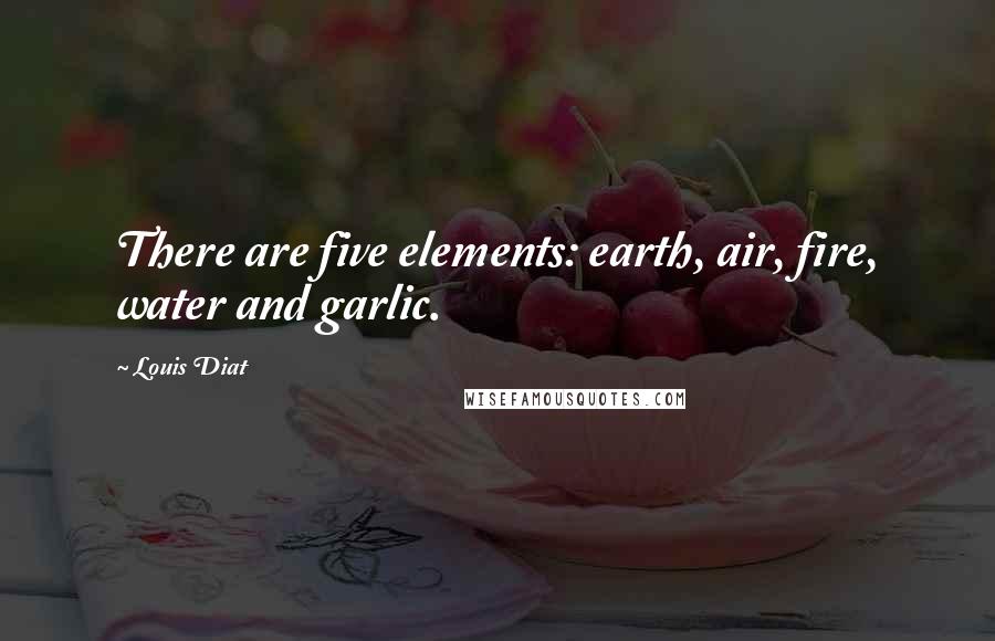 Louis Diat Quotes: There are five elements: earth, air, fire, water and garlic.