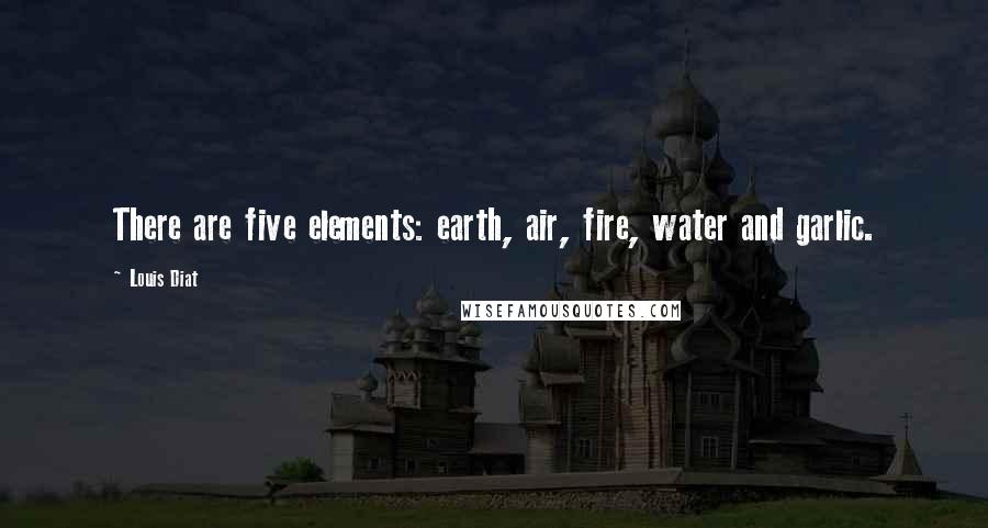 Louis Diat Quotes: There are five elements: earth, air, fire, water and garlic.