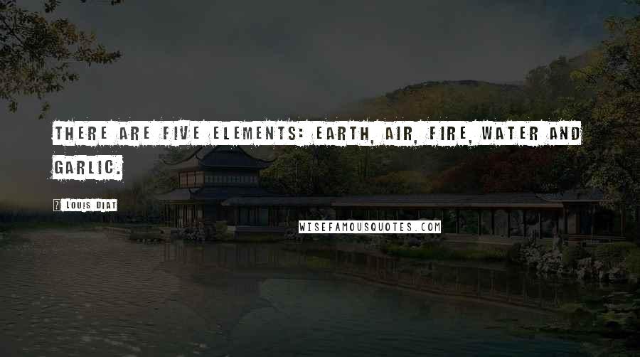 Louis Diat Quotes: There are five elements: earth, air, fire, water and garlic.