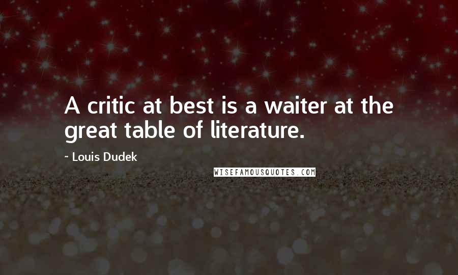 Louis Dudek Quotes: A critic at best is a waiter at the great table of literature.